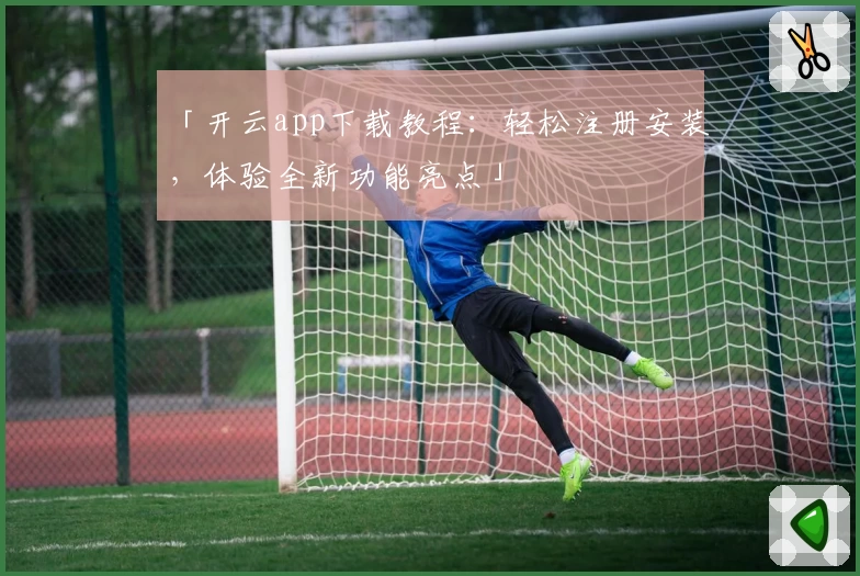 「开云app下载教程：轻松注册安装，体验全新功能亮点」