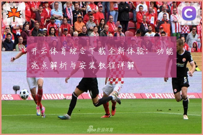 开云体育综合下载全新体验：功能亮点解析与安装教程详解