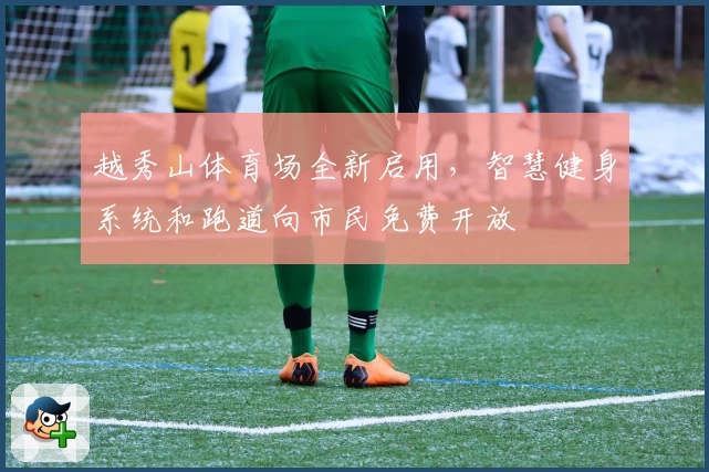 越秀山体育场全新启用，智慧健身系统和跑道向市民免费开放