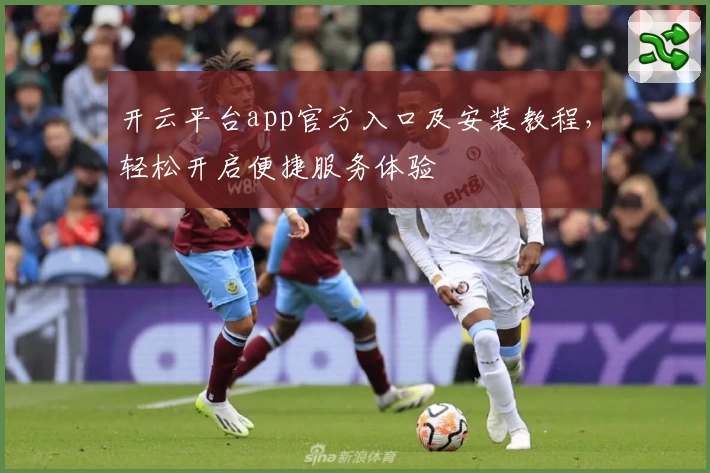 开云平台app官方入口及安装教程，轻松开启便捷服务体验