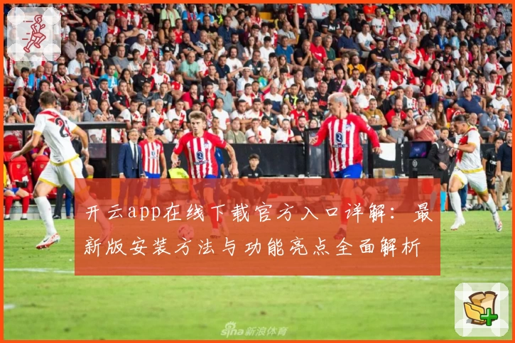 开云app在线下载官方入口详解：最新版安装方法与功能亮点全面解析