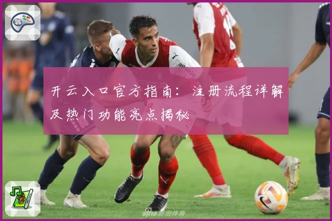 开云入口官方指南：注册流程详解及热门功能亮点揭秘