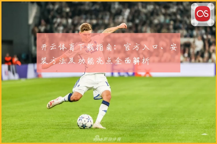 开云体育下载指南：官方入口、安装方法及功能亮点全面解析