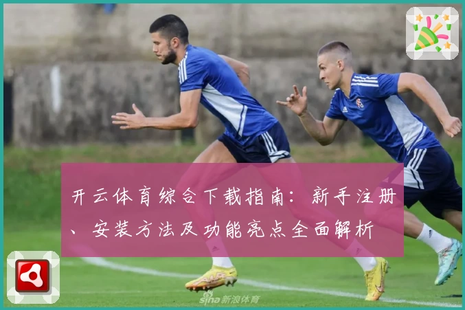 开云体育综合下载指南：新手注册、安装方法及功能亮点全面解析