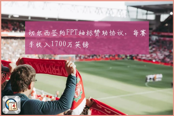 切尔西签约FPT袖标赞助协议，每赛季收入1700万英镑