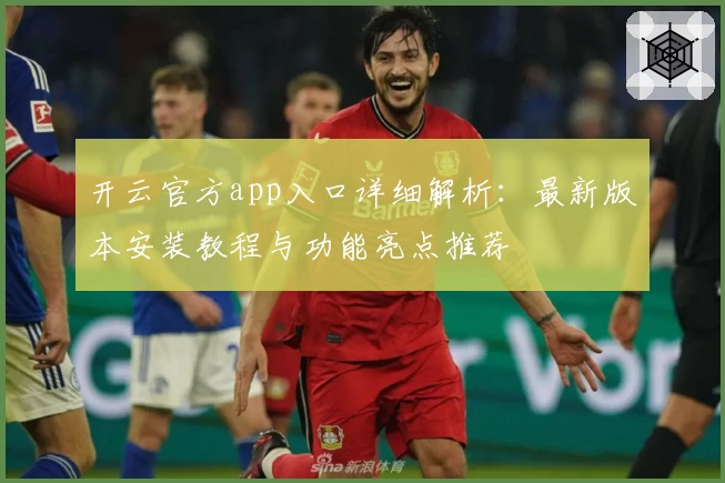 开云官方app入口详细解析：最新版本安装教程与功能亮点推荐