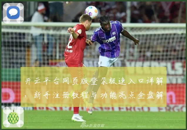 开云平台网页版登录极速入口详解，新手注册教程与功能亮点全盘解析