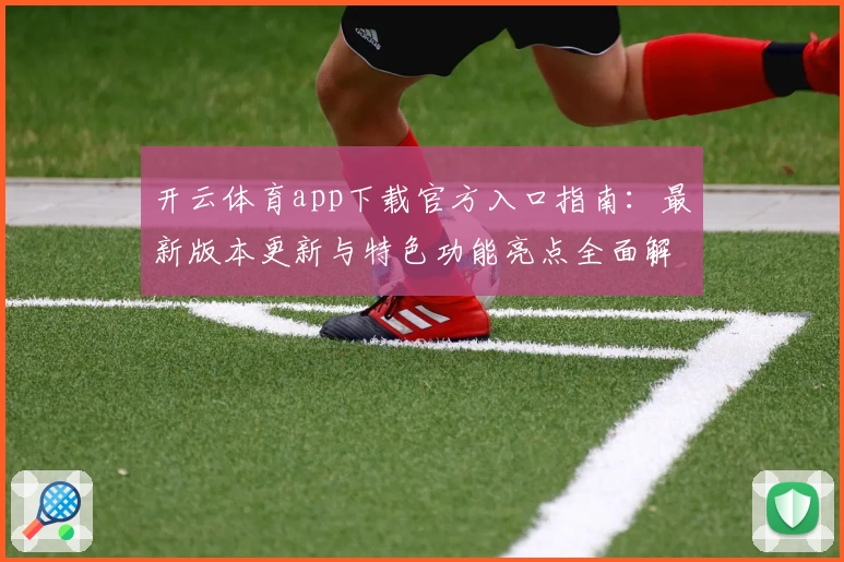 开云体育app下载官方入口指南：最新版本更新与特色功能亮点全面解析