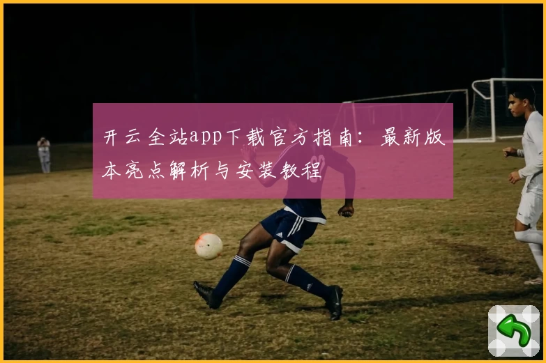 开云全站app下载官方指南：最新版本亮点解析与安装教程