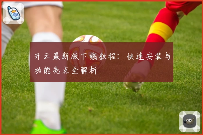 开云最新版下载教程：快速安装与功能亮点全解析