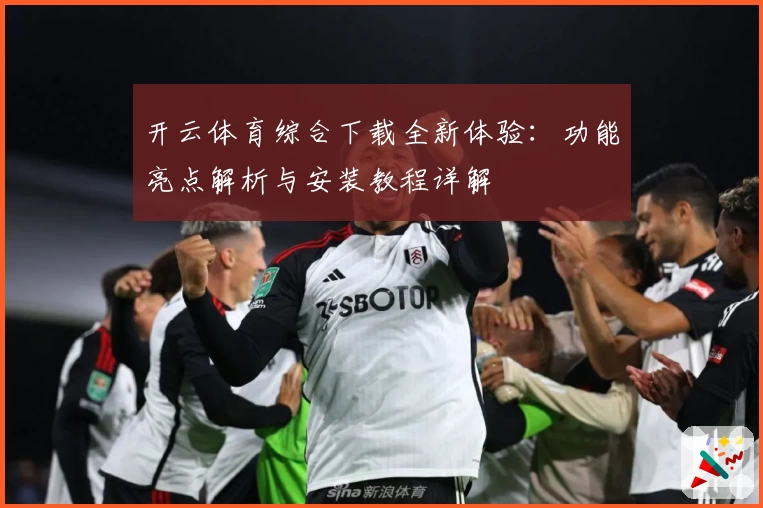 开云体育综合下载全新体验:功能亮点解析与安装教程详解